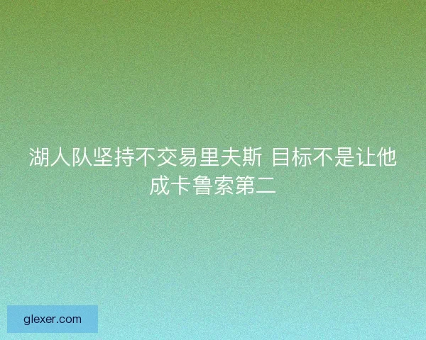 湖人队坚持不交易里夫斯 目标不是让他成卡鲁索第二