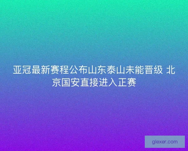 亚冠最新赛程公布山东泰山未能晋级 北京国安直接进入正赛