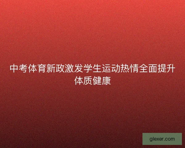 中考体育新政激发学生运动热情全面提升体质健康