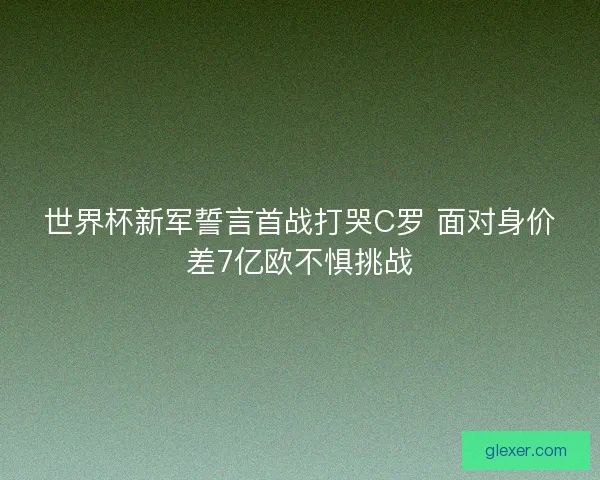 世界杯新军誓言首战打哭C罗 面对身价差7亿欧不惧挑战