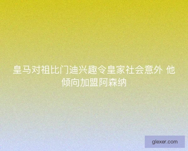 皇马对祖比门迪兴趣令皇家社会意外 他倾向加盟阿森纳