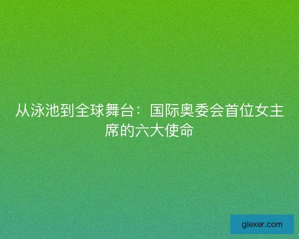 从泳池到全球舞台：国际奥委会首位女主席的六大使命