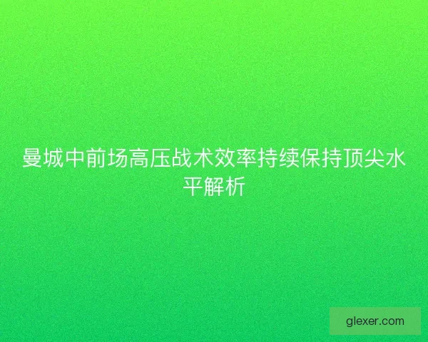 曼城中前场高压战术效率持续保持顶尖水平解析
